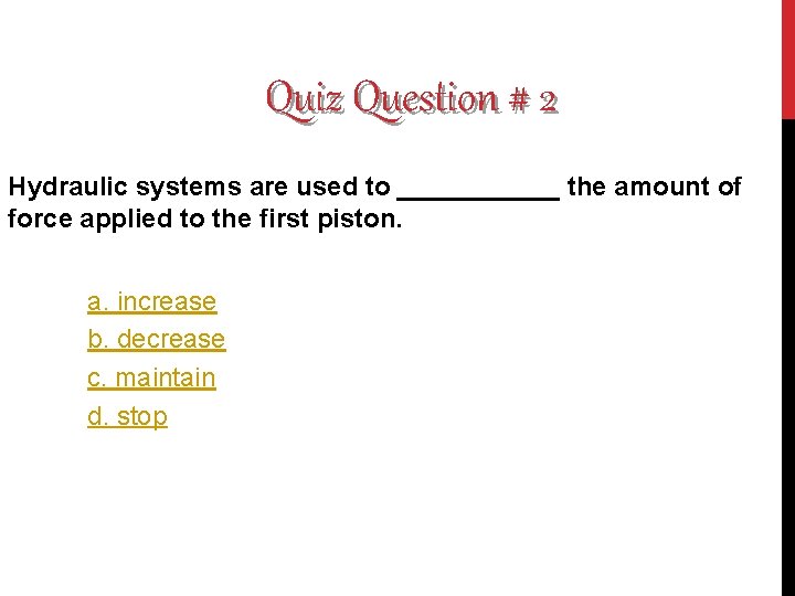Quiz Question # 2 Hydraulic systems are used to ______ the amount of force