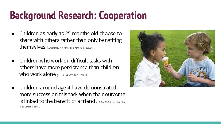 Background Research: Cooperation ● Children as early as 25 months old choose to share Background Research: Cooperation ● Children as early as 25 months old choose to share