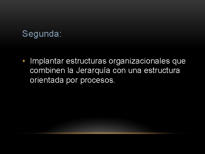 Segunda: • Implantar estructuras organizacionales que combinen la Jerarquía con una estructura orientada por