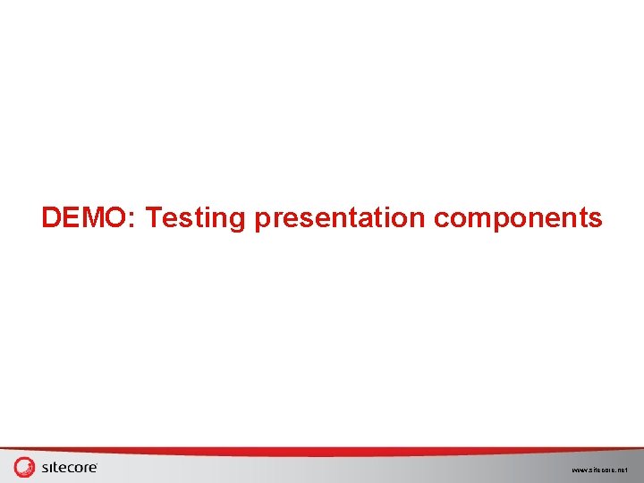 DEMO: Testing presentation components www. sitecore. net DEMO: Testing presentation components www. sitecore. net