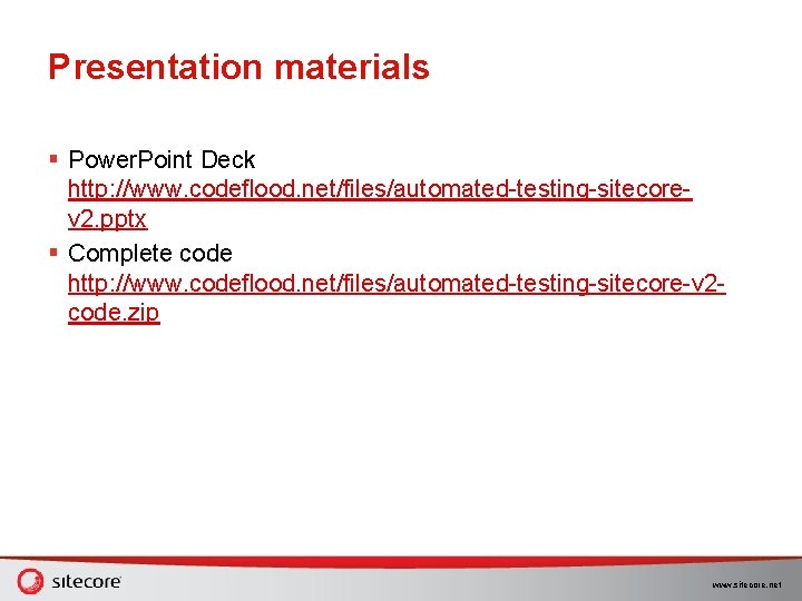 Presentation materials § Power. Point Deck http: //www. codeflood. net/files/automated-testing-sitecorev 2. pptx § Complete Presentation materials § Power. Point Deck http: //www. codeflood. net/files/automated-testing-sitecorev 2. pptx § Complete