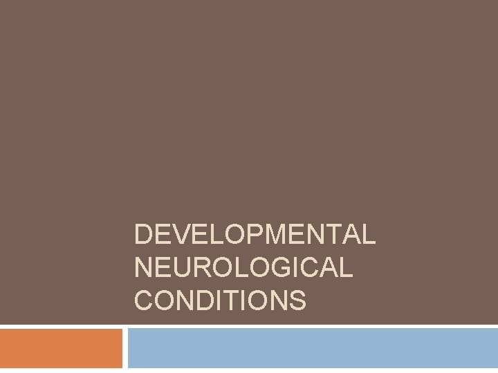 DEVELOPMENTAL NEUROLOGICAL CONDITIONS DEVELOPMENTAL NEUROLOGICAL CONDITIONS