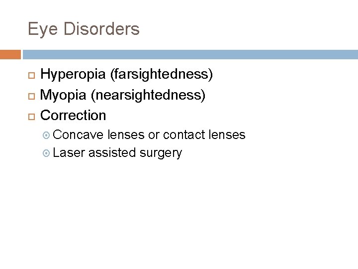 Eye Disorders Hyperopia (farsightedness) Myopia (nearsightedness) Correction Concave lenses or contact lenses Laser assisted Eye Disorders Hyperopia (farsightedness) Myopia (nearsightedness) Correction Concave lenses or contact lenses Laser assisted