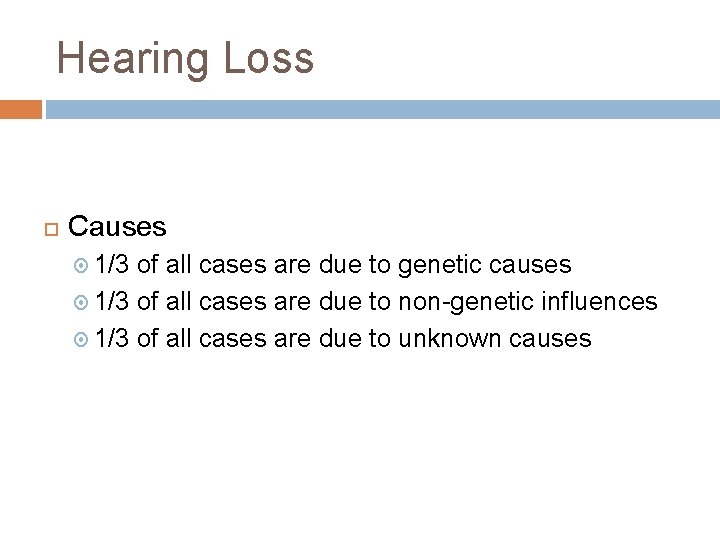 Hearing Loss Causes 1/3 of all cases are due to genetic causes 1/3 of Hearing Loss Causes 1/3 of all cases are due to genetic causes 1/3 of