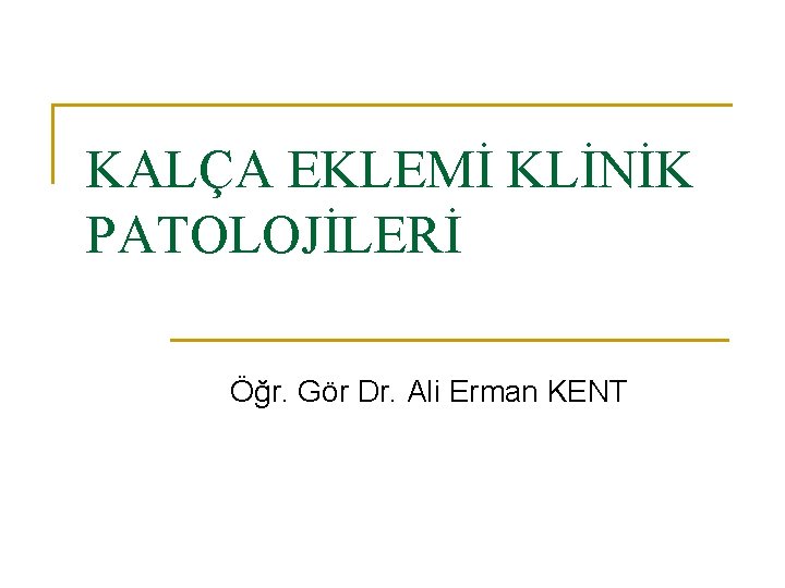 KALÇA EKLEMİ KLİNİK PATOLOJİLERİ Öğr. Gör Dr. Ali Erman KENT KALÇA EKLEMİ KLİNİK PATOLOJİLERİ Öğr. Gör Dr. Ali Erman KENT