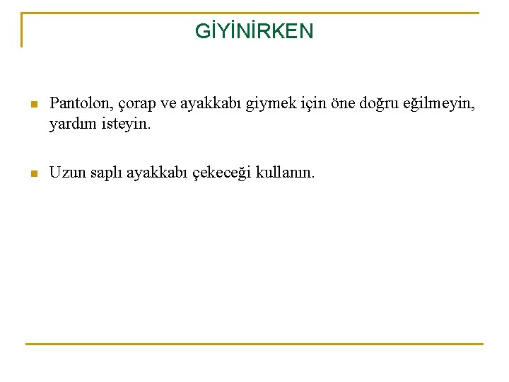 GİYİNİRKEN n Pantolon, çorap ve ayakkabı giymek için öne doğru eğilmeyin, yardım isteyin. n GİYİNİRKEN n Pantolon, çorap ve ayakkabı giymek için öne doğru eğilmeyin, yardım isteyin. n
