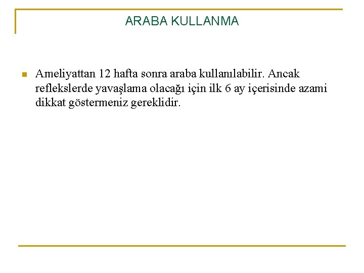 ARABA KULLANMA n Ameliyattan 12 hafta sonra araba kullanılabilir. Ancak reflekslerde yavaşlama olacağı için ARABA KULLANMA n Ameliyattan 12 hafta sonra araba kullanılabilir. Ancak reflekslerde yavaşlama olacağı için