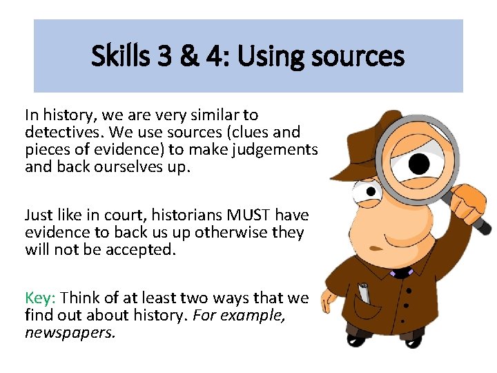 Skills 3 & 4: Using sources In history, we are very similar to detectives. Skills 3 & 4: Using sources In history, we are very similar to detectives.