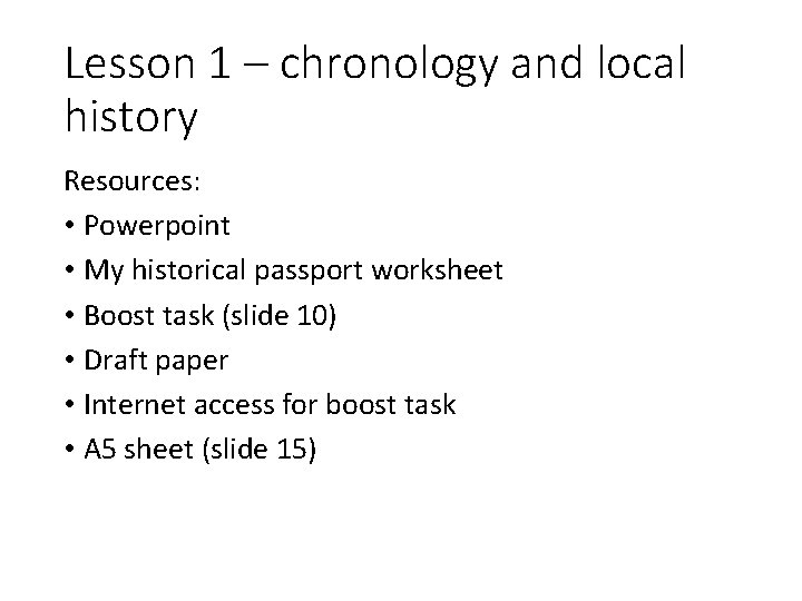 Lesson 1 – chronology and local history Resources: • Powerpoint • My historical passport Lesson 1 – chronology and local history Resources: • Powerpoint • My historical passport