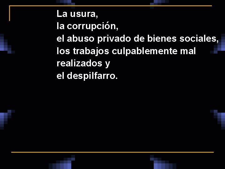 La usura, la corrupción, el abuso privado de bienes sociales, los trabajos culpablemente mal