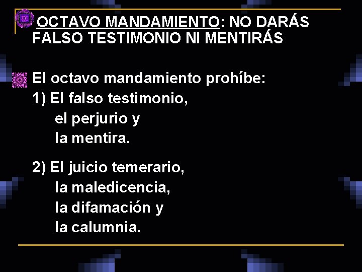  OCTAVO MANDAMIENTO: NO DARÁS FALSO TESTIMONIO NI MENTIRÁS n El octavo mandamiento prohíbe: