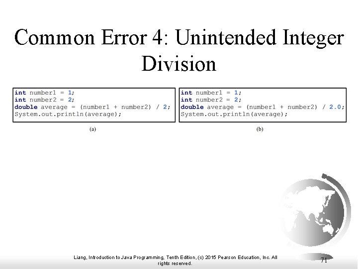 Common Error 4: Unintended Integer Division Liang, Introduction to Java Programming, Tenth Edition, (c) Common Error 4: Unintended Integer Division Liang, Introduction to Java Programming, Tenth Edition, (c)