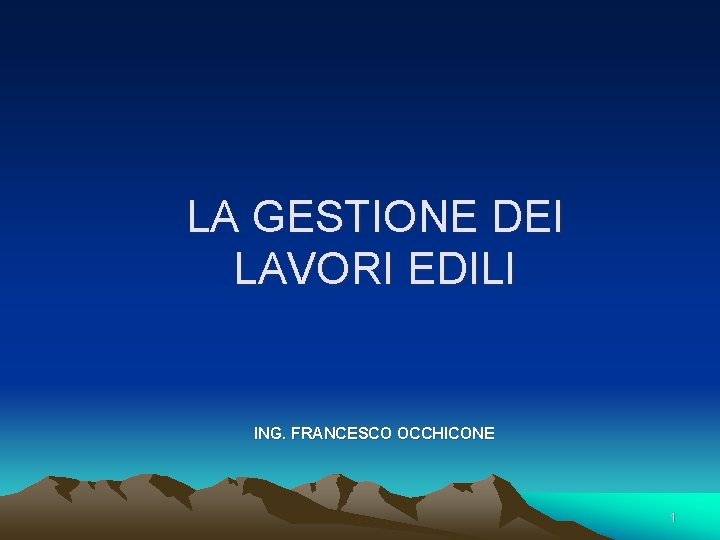 LA GESTIONE DEI LAVORI EDILI ING. FRANCESCO OCCHICONE 1 LA GESTIONE DEI LAVORI EDILI ING. FRANCESCO OCCHICONE 1