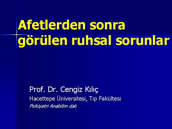 Afetlerden sonra görülen ruhsal sorunlar Prof. Dr. Cengiz Kılıç Hacettepe Üniversitesi, Tıp Fakültesi Psikiyatri