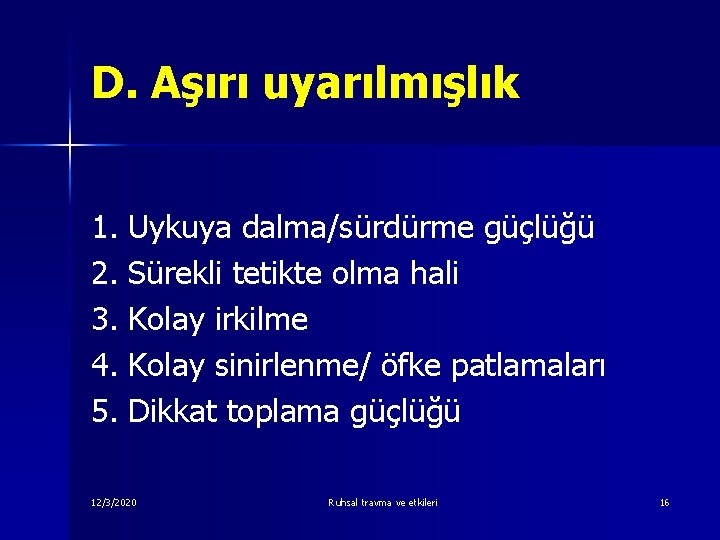 D. Aşırı uyarılmışlık 1. Uykuya dalma/sürdürme güçlüğü 2. Sürekli tetikte olma hali 3. Kolay