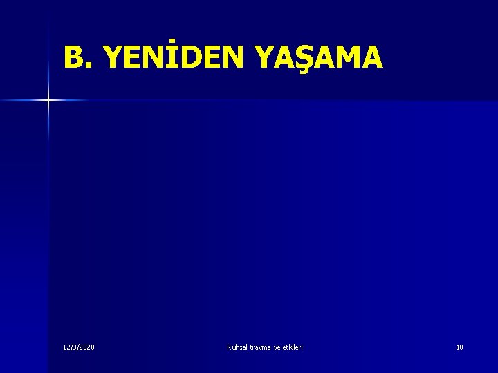 B. YENİDEN YAŞAMA 12/3/2020 Ruhsal travma ve etkileri 18 