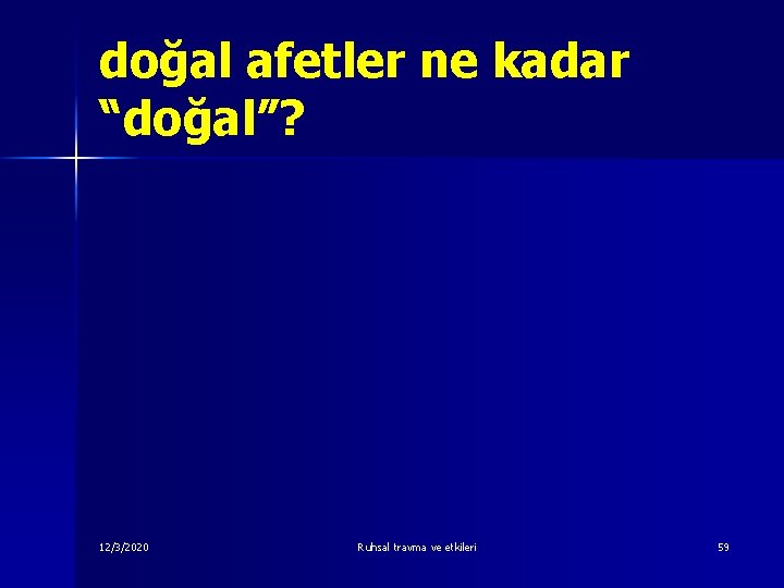 doğal afetler ne kadar “doğal”? 12/3/2020 Ruhsal travma ve etkileri 59 