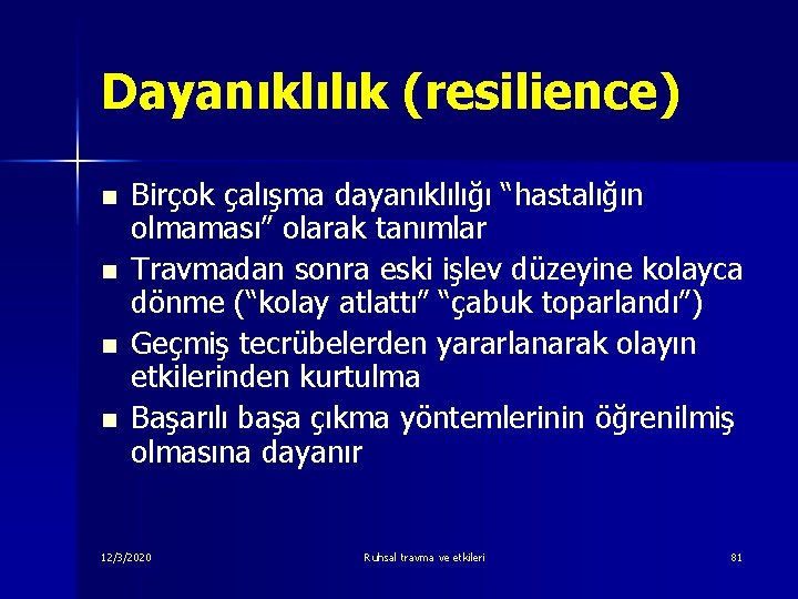 Dayanıklılık (resilience) n n Birçok çalışma dayanıklılığı “hastalığın olmaması” olarak tanımlar Travmadan sonra eski