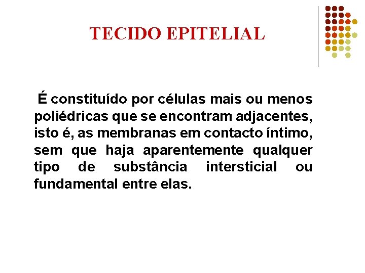 TECIDO EPITELIAL É constituído por células mais ou menos poliédricas que se encontram adjacentes,