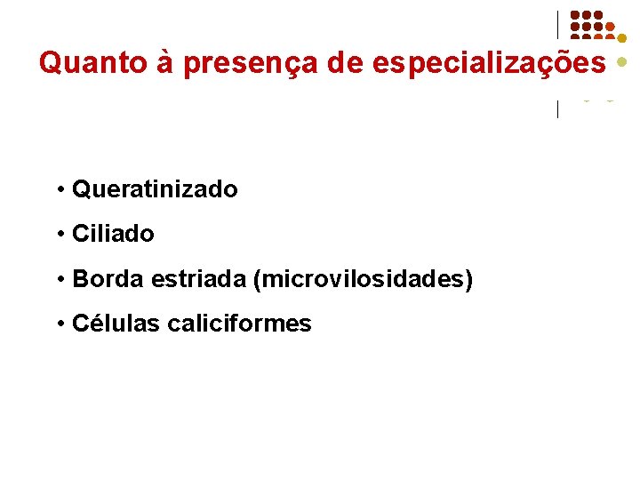 Quanto à presença de especializações • Queratinizado • Ciliado • Borda estriada (microvilosidades) •