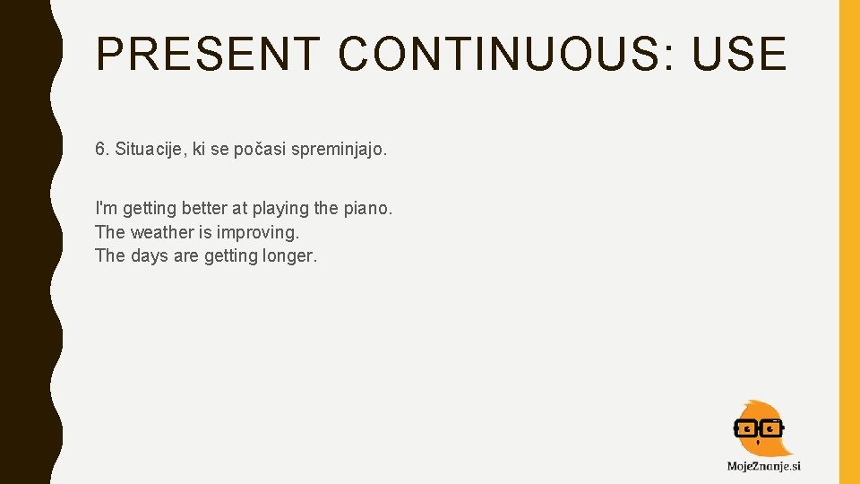 PRESENT CONTINUOUS: USE 6. Situacije, ki se počasi spreminjajo. I'm getting better at playing