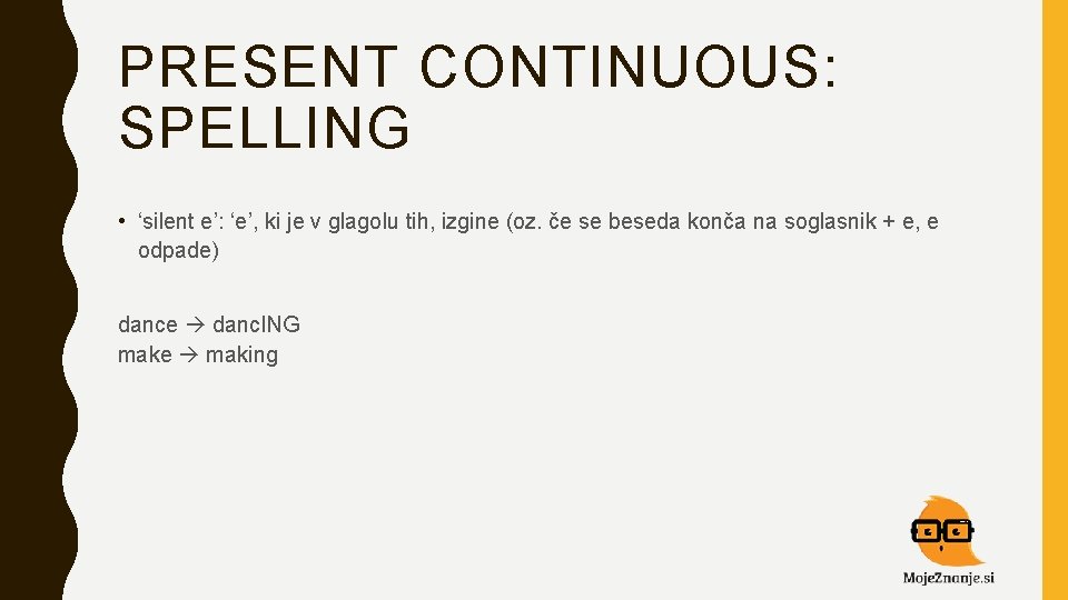 PRESENT CONTINUOUS: SPELLING • ‘silent e’: ‘e’, ki je v glagolu tih, izgine (oz.