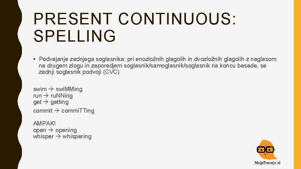 PRESENT CONTINUOUS: SPELLING • Podvajanje zadnjega soglasnika: pri enozložnih glagolih in dvozložnih glagolih z