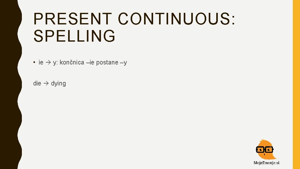 PRESENT CONTINUOUS: SPELLING • ie y: končnica –ie postane –y die dying 
