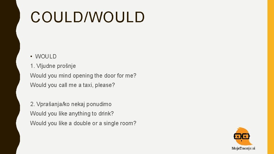 COULD/WOULD • WOULD 1. Vljudne prošnje Would you mind opening the door for me?