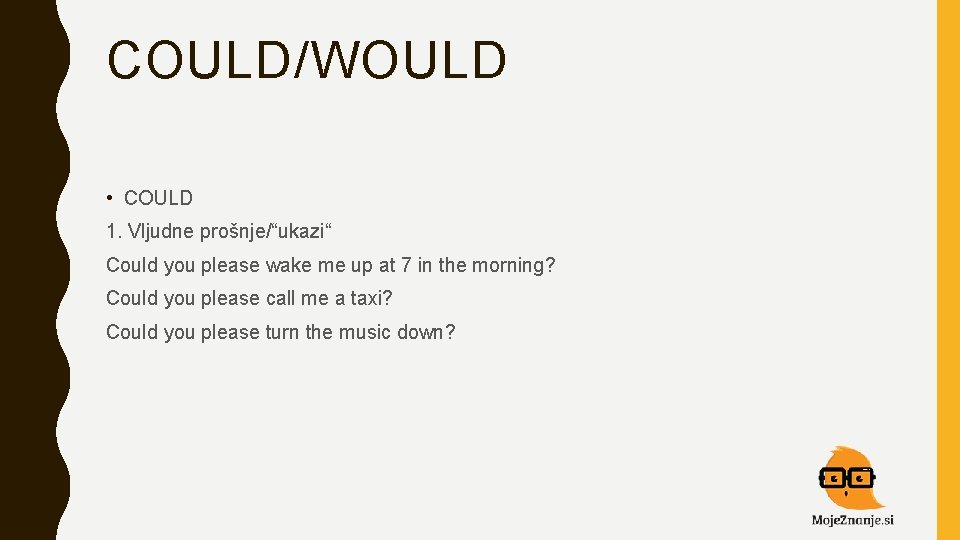 COULD/WOULD • COULD 1. Vljudne prošnje/“ukazi“ Could you please wake me up at 7