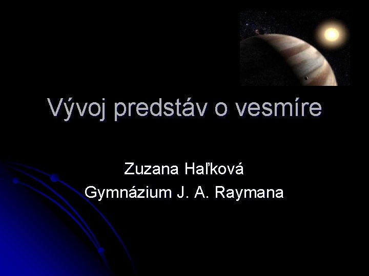 Vývoj predstáv o vesmíre Zuzana Haľková Gymnázium J. A. Raymana 