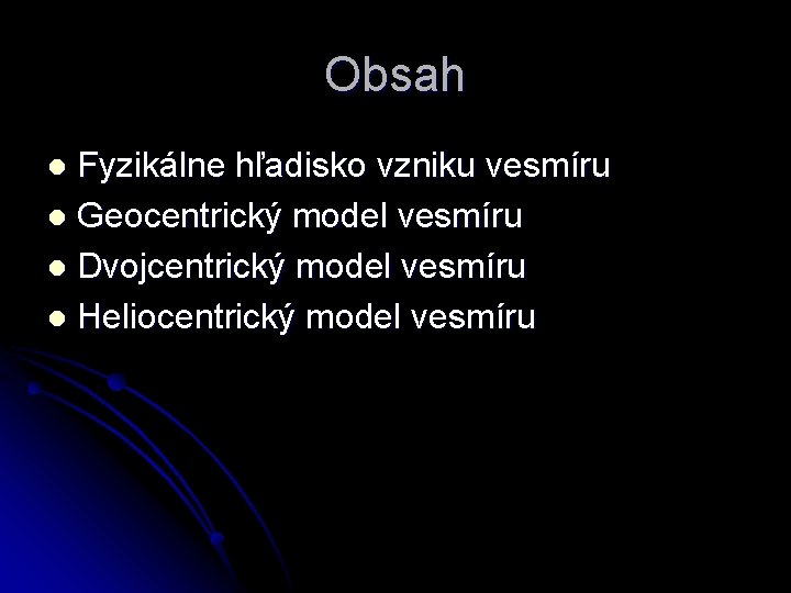 Obsah Fyzikálne hľadisko vzniku vesmíru l Geocentrický model vesmíru l Dvojcentrický model vesmíru l