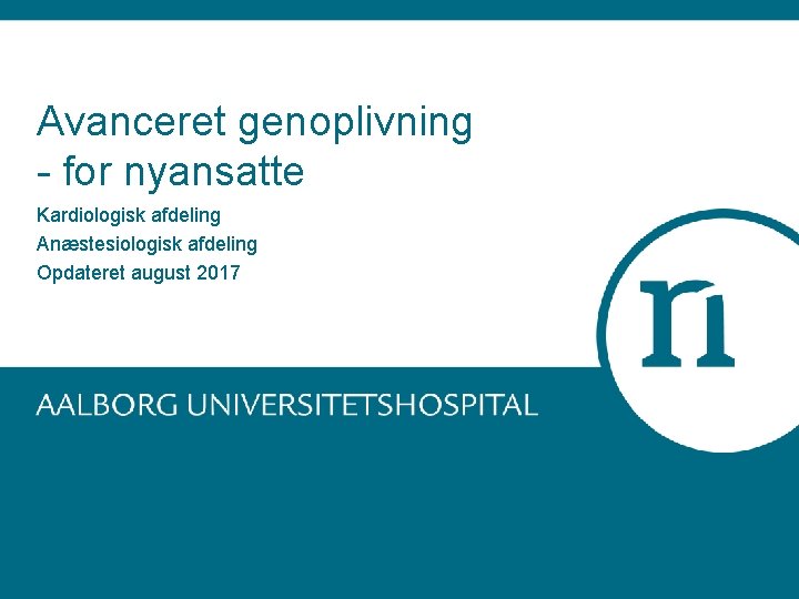 Avanceret genoplivning - for nyansatte Kardiologisk afdeling Anæstesiologisk afdeling Opdateret august 2017 