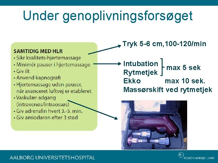 Under genoplivningsforsøget Tryk 5 -6 cm, 100 -120/min Intubation max 5 sek Rytmetjek Ekko