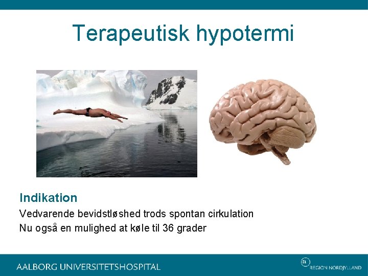 Terapeutisk hypotermi Indikation Vedvarende bevidstløshed trods spontan cirkulation Nu også en mulighed at køle