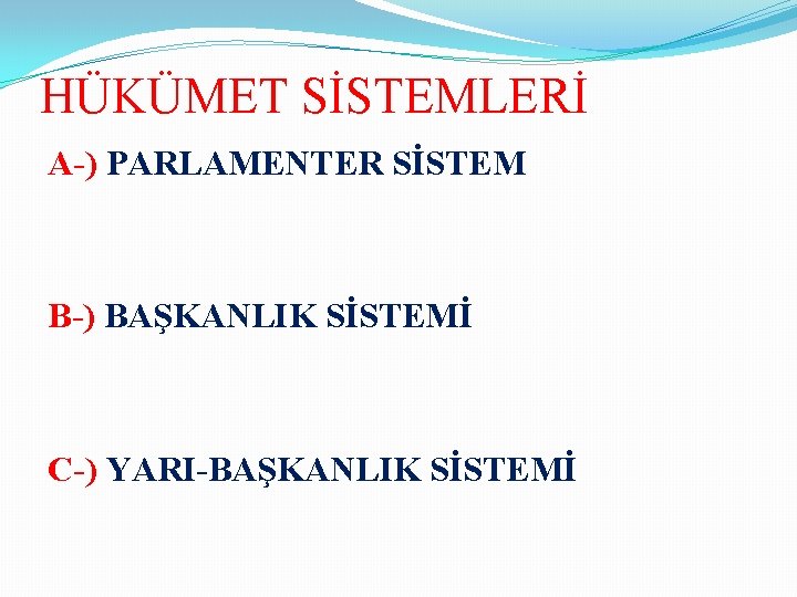 HÜKÜMET SİSTEMLERİ A-) PARLAMENTER SİSTEM B-) BAŞKANLIK SİSTEMİ C-) YARI-BAŞKANLIK SİSTEMİ 