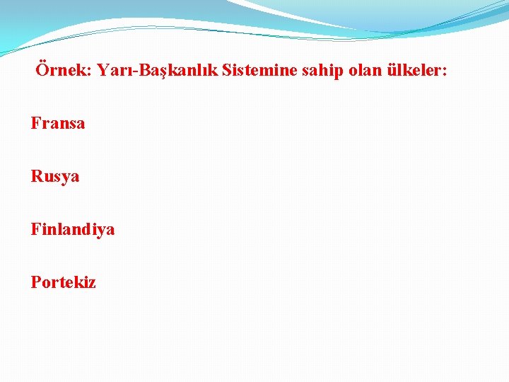  Örnek: Yarı-Başkanlık Sistemine sahip olan ülkeler: Fransa Rusya Finlandiya Portekiz 