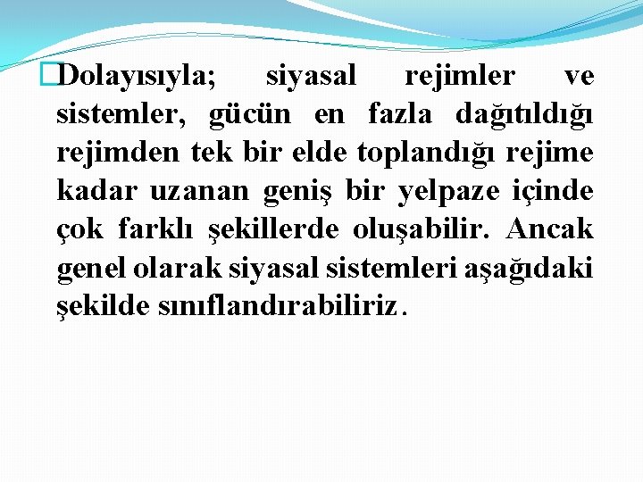 �Dolayısıyla; siyasal rejimler ve sistemler, gücün en fazla dağıtıldığı rejimden tek bir elde toplandığı