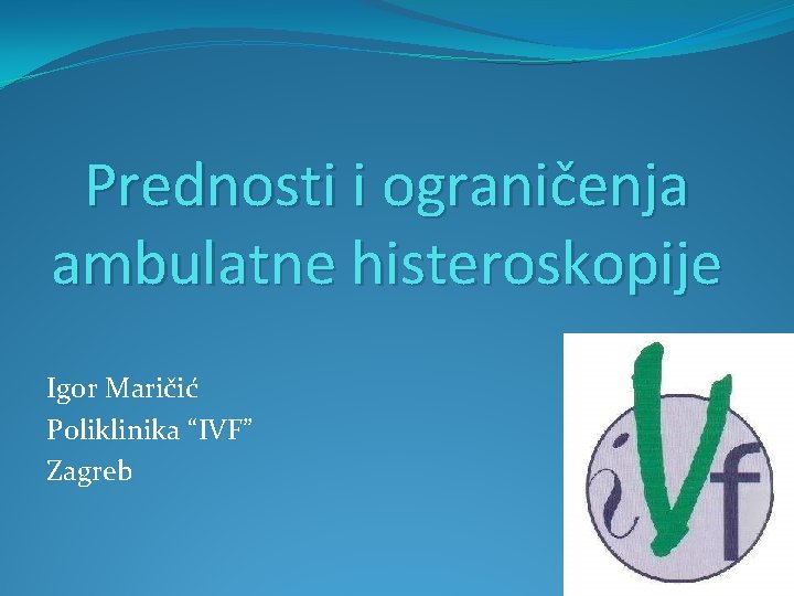 Prednosti i ograničenja ambulatne histeroskopije Igor Maričić Poliklinika “IVF” Zagreb 