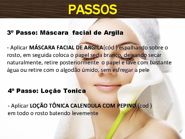 PASSOS 3º Passo: Máscara facial de Argila - Aplicar MÁSCARA FACIAL DE ARGILA(cód )