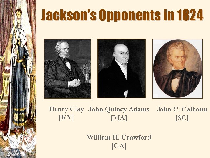 Jackson’s Opponents in 1824 Henry Clay John Quincy Adams [KY] [MA] William H. Crawford