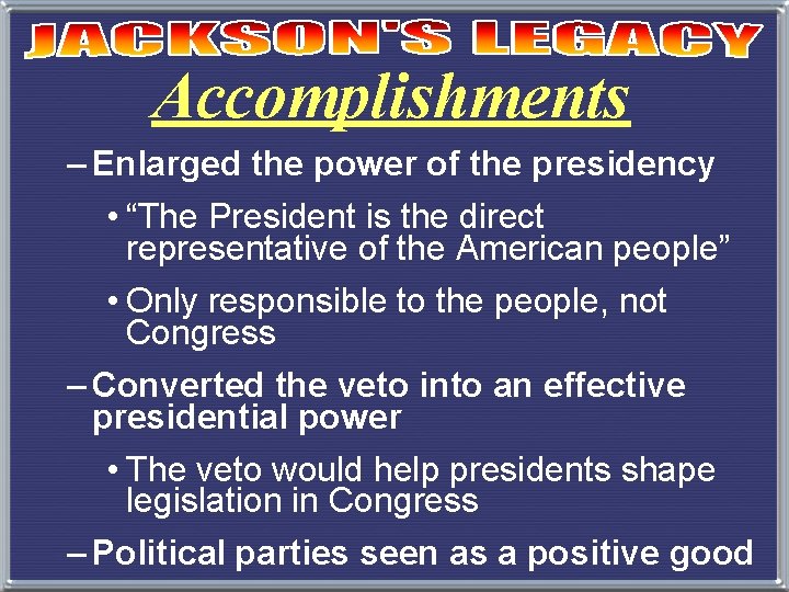 Accomplishments – Enlarged the power of the presidency • “The President is the direct