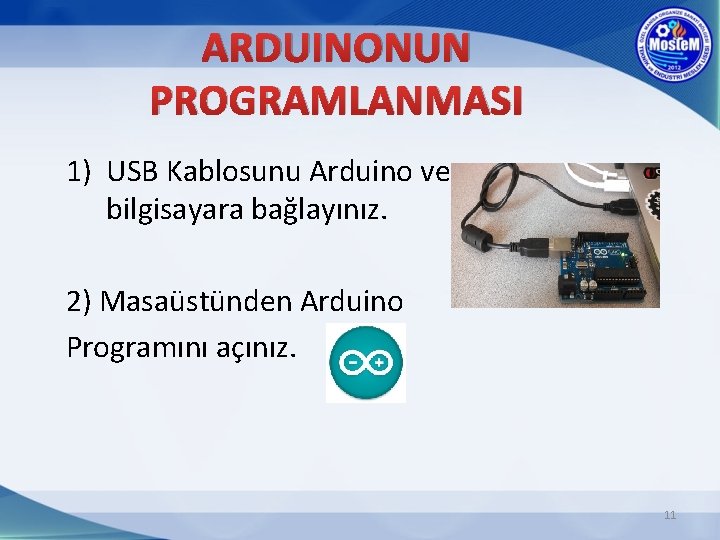 ARDUINONUN PROGRAMLANMASI 1) USB Kablosunu Arduino ve bilgisayara bağlayınız. 2) Masaüstünden Arduino Programını açınız.