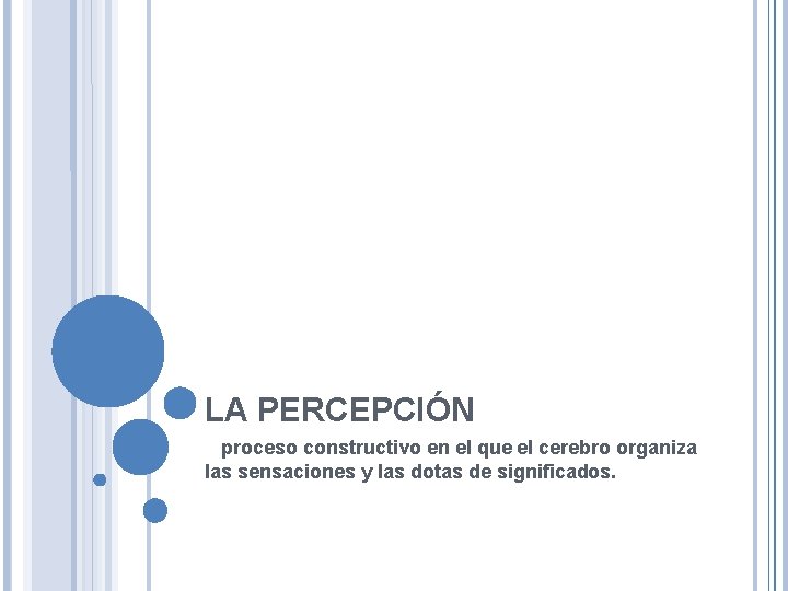 LA PERCEPCIÓN proceso constructivo en el que el cerebro organiza las sensaciones y las