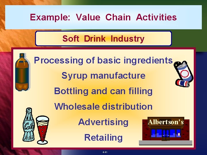 Example: Value Chain Activities Soft Drink Industry Processing of basic ingredients Syrup manufacture Bottling