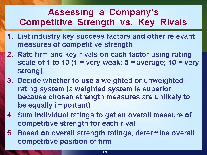 Assessing a Company’s Competitive Strength vs. Key Rivals 1. List industry key success factors