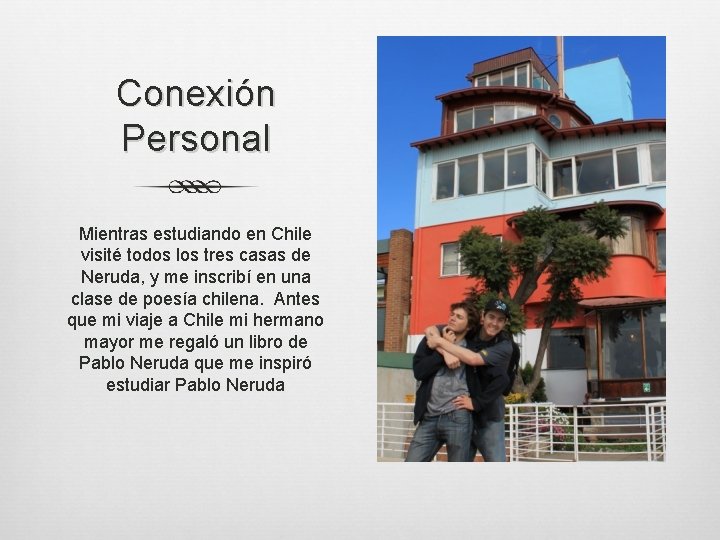 Conexión Personal Mientras estudiando en Chile visité todos los tres casas de Neruda, y