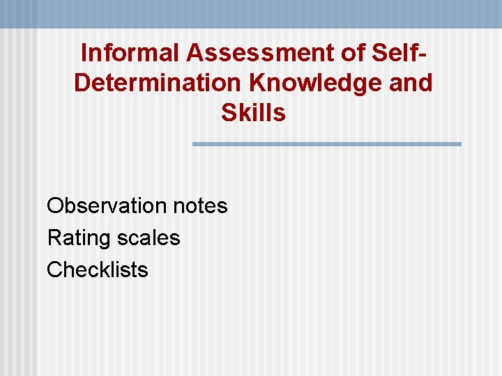 Informal Assessment of Self. Determination Knowledge and Skills Observation notes Rating scales Checklists Informal Assessment of Self. Determination Knowledge and Skills Observation notes Rating scales Checklists