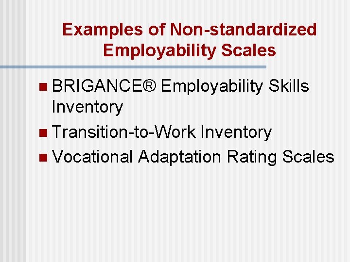 Examples of Non-standardized Employability Scales n BRIGANCE® Employability Skills Inventory n Transition-to-Work Inventory n Examples of Non-standardized Employability Scales n BRIGANCE® Employability Skills Inventory n Transition-to-Work Inventory n