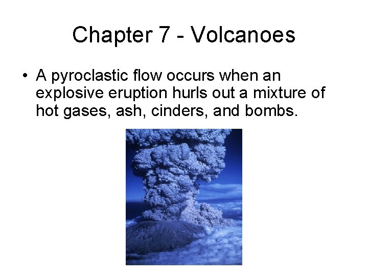 Chapter 7 - Volcanoes • A pyroclastic flow occurs when an explosive eruption hurls